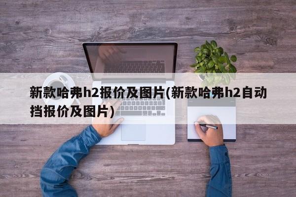 新款哈弗h2报价及图片(新款哈弗h2自动挡报价及图片)