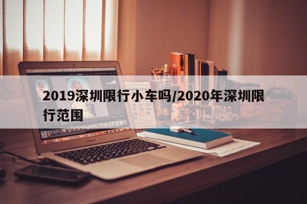 2019深圳限行小车吗/2020年深圳限行范围