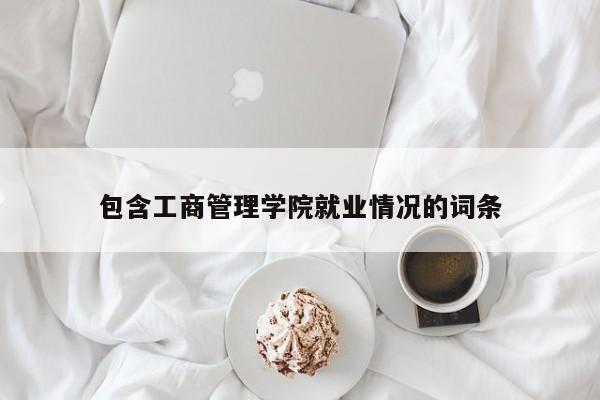 包含工商管理学院就业情况的词条