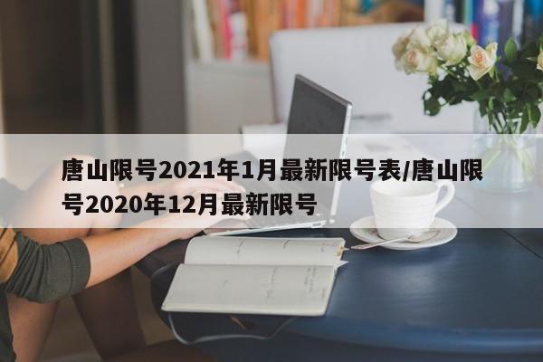 唐山限号2021年1月最新限号表/唐山限号2020年12月最新限号