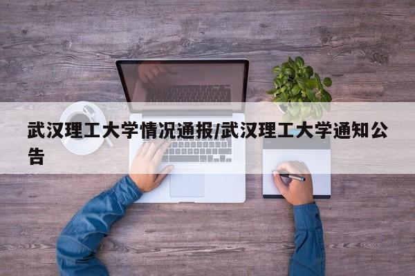 武汉理工大学情况通报/武汉理工大学通知公告
