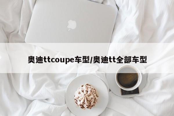 奥迪ttcoupe车型/奥迪tt全部车型