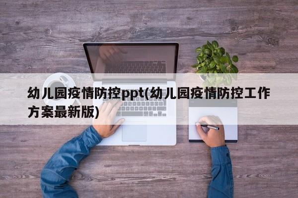 幼儿园疫情防控ppt(幼儿园疫情防控工作方案最新版)