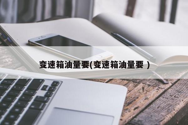 变速箱油量要(变速箱油量要 )
