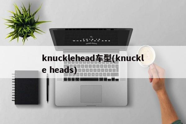 knucklehead车型(knuckle heads)
