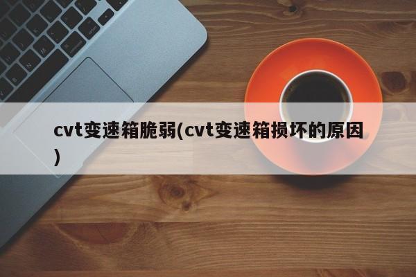 cvt变速箱脆弱(cvt变速箱损坏的原因)