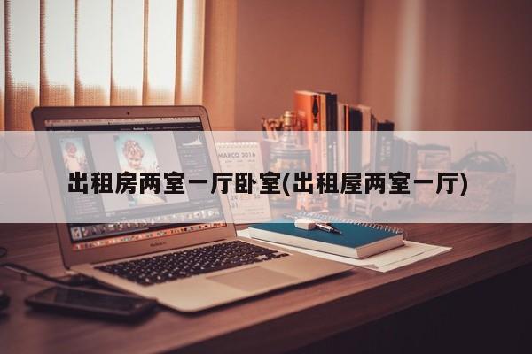 出租房两室一厅卧室(出租屋两室一厅)