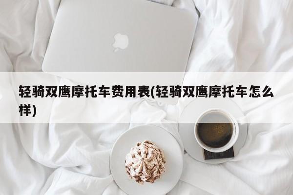 轻骑双鹰摩托车费用表(轻骑双鹰摩托车怎么样)