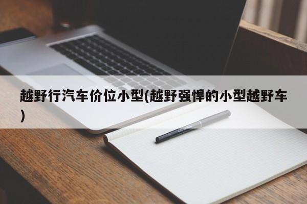 越野行汽车价位小型(越野强悍的小型越野车)