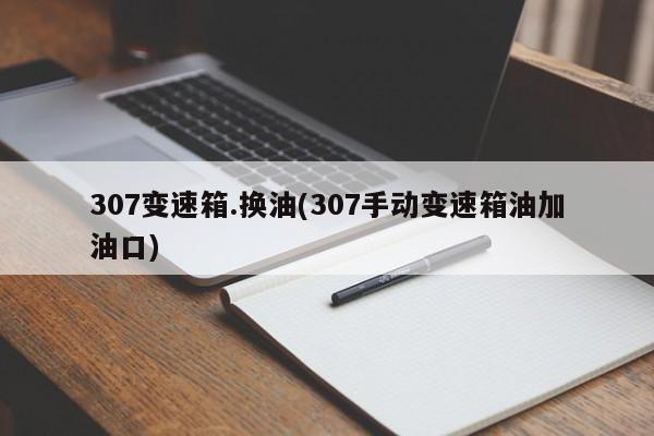 307变速箱.换油(307手动变速箱油加油口)