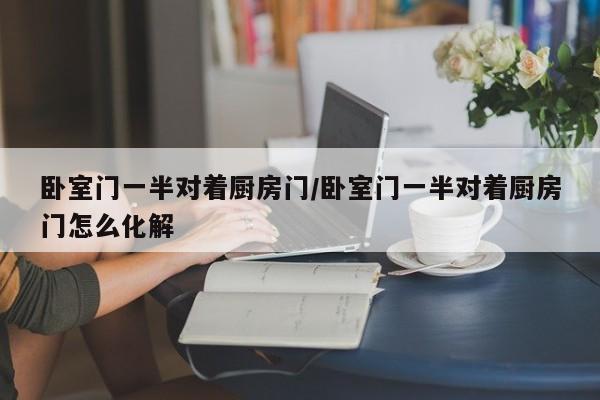 卧室门一半对着厨房门/卧室门一半对着厨房门怎么化解