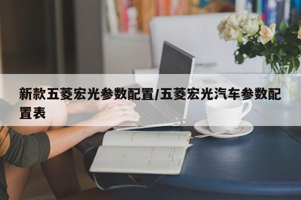 新款五菱宏光参数配置/五菱宏光汽车参数配置表