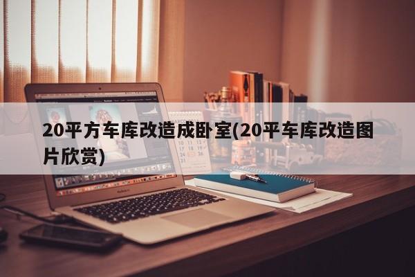 20平方车库改造成卧室(20平车库改造图片欣赏)