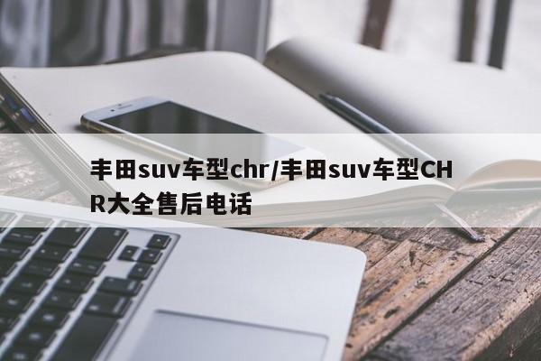 丰田suv车型chr/丰田suv车型CHR大全售后电话