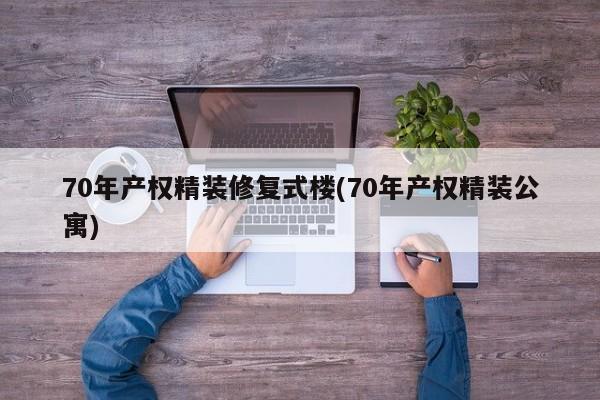 70年产权精装修复式楼(70年产权精装公寓)