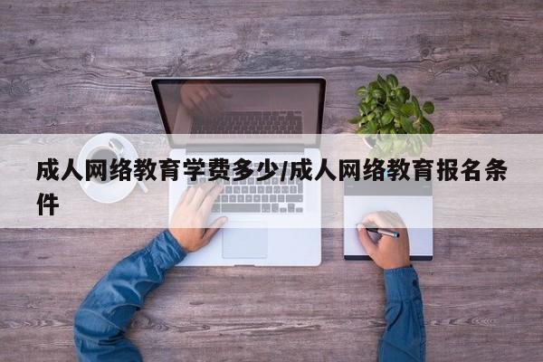 成人网络教育学费多少/成人网络教育报名条件