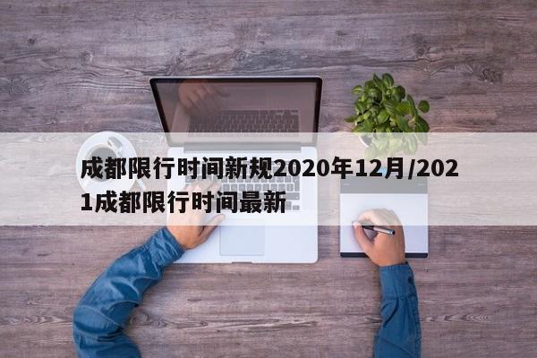 成都限行时间新规2020年12月/2021成都限行时间最新
