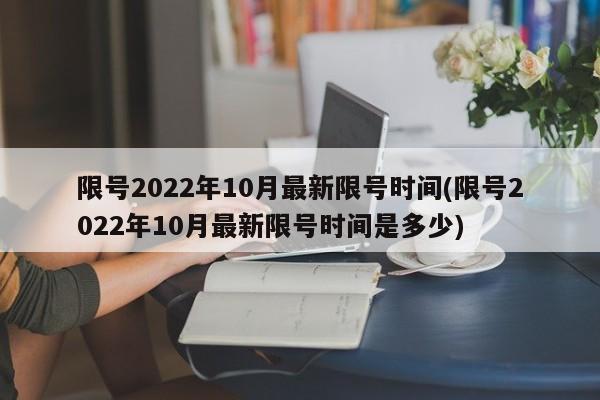 限号2022年10月最新限号时间(限号2022年10月最新限号时间是多少)