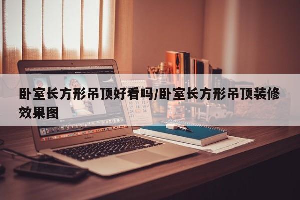 卧室长方形吊顶好看吗/卧室长方形吊顶装修效果图