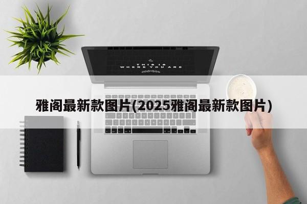 雅阁最新款图片(2025雅阁最新款图片)