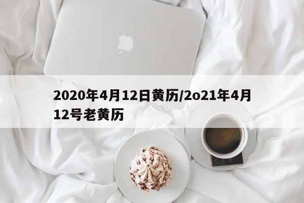 2020年4月12日黄历/2o21年4月12号老黄历