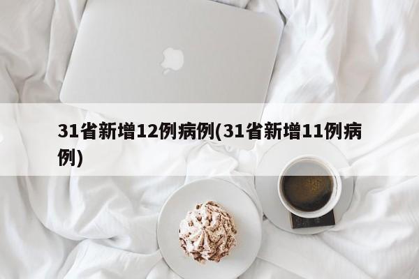 31省新增12例病例(31省新增11例病例)