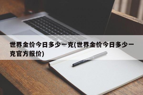 世界金价今日多少一克(世界金价今日多少一克官方报价)