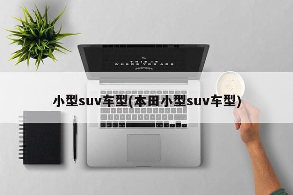 小型suv车型(本田小型suv车型)