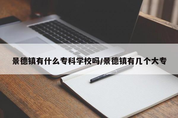 景德镇有什么专科学校吗/景德镇有几个大专