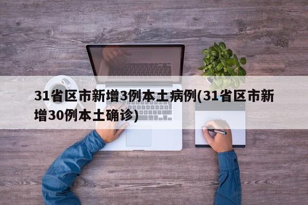 31省区市新增3例本土病例(31省区市新增30例本土确诊)