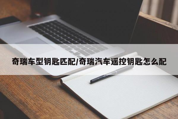 奇瑞车型钥匙匹配/奇瑞汽车遥控钥匙怎么配