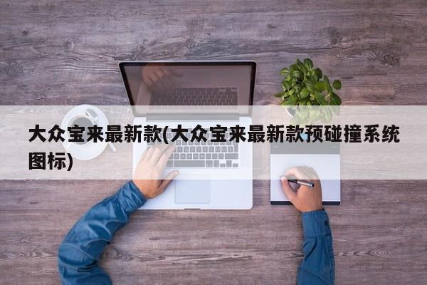 大众宝来最新款(大众宝来最新款预碰撞系统图标)
