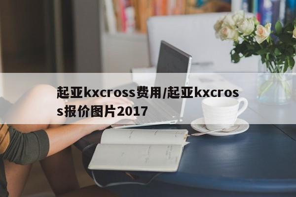 起亚kxcross费用/起亚kxcross报价图片2017