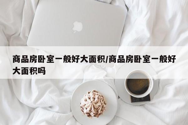 商品房卧室一般好大面积/商品房卧室一般好大面积吗