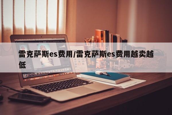雷克萨斯es费用/雷克萨斯es费用越卖越低