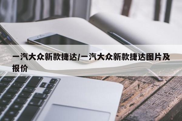 一汽大众新款捷达/一汽大众新款捷达图片及报价