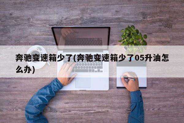 奔驰变速箱少了(奔驰变速箱少了05升油怎么办)