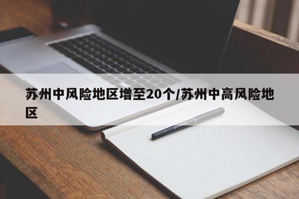 苏州中风险地区增至20个/苏州中高风险地区