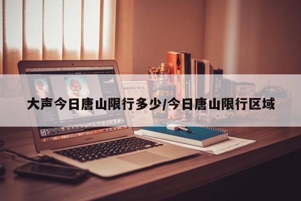 大声今日唐山限行多少/今日唐山限行区域