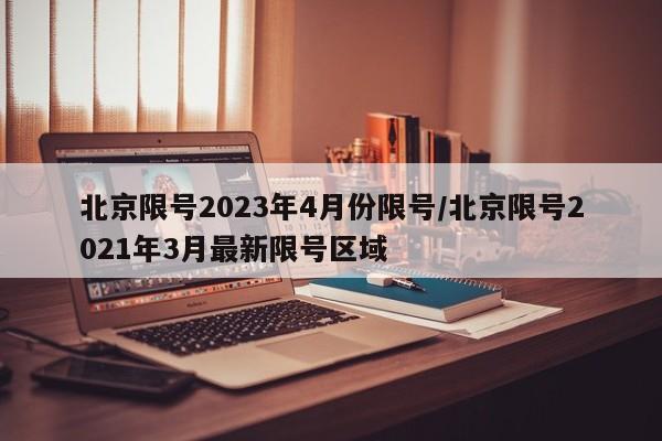 北京限号2023年4月份限号/北京限号2021年3月最新限号区域