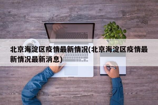 北京海淀区疫情最新情况(北京海淀区疫情最新情况最新消息)