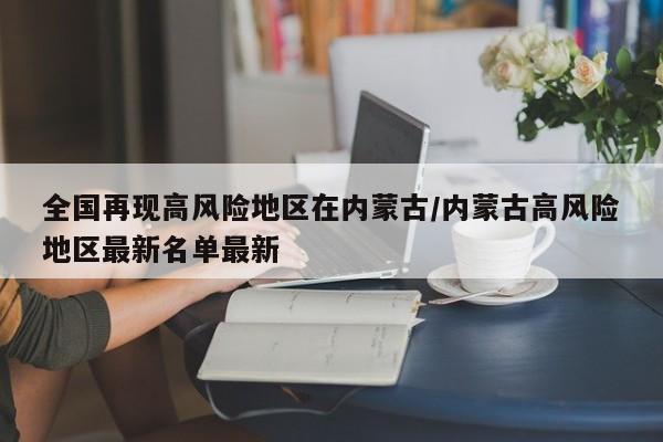 全国再现高风险地区在内蒙古/内蒙古高风险地区最新名单最新