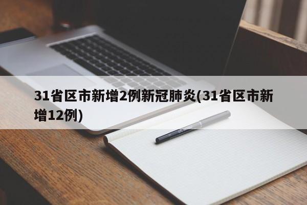 31省区市新增2例新冠肺炎(31省区市新增12例)
