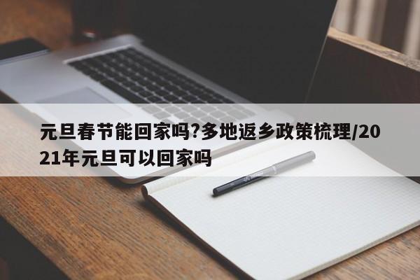 元旦春节能回家吗?多地返乡政策梳理/2021年元旦可以回家吗