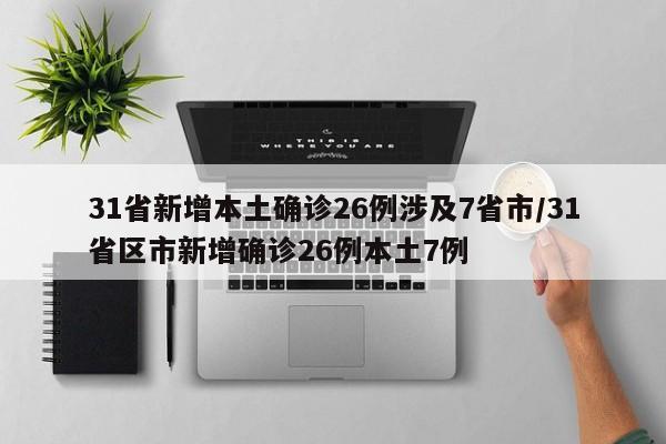 31省新增本土确诊26例涉及7省市/31省区市新增确诊26例本土7例