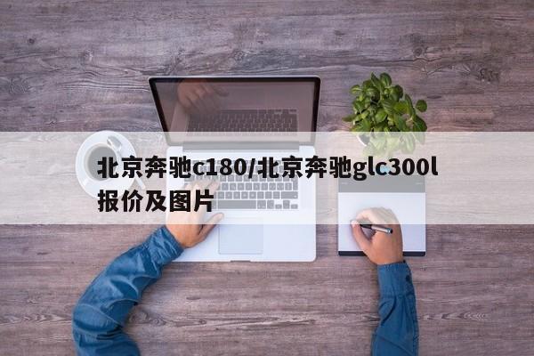 北京奔驰c180/北京奔驰glc300l报价及图片