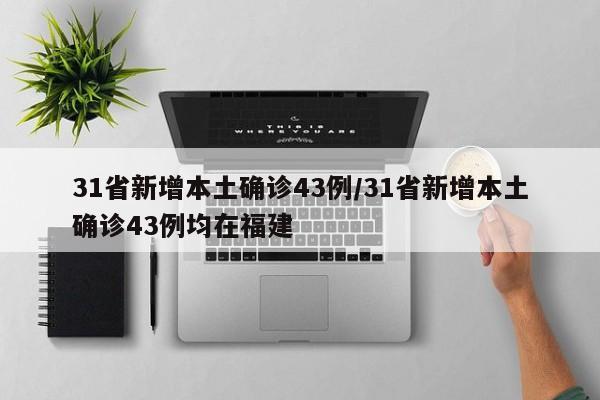31省新增本土确诊43例/31省新增本土确诊43例均在福建