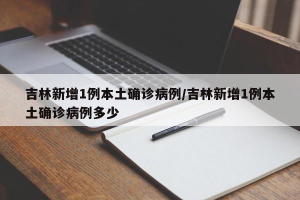 吉林新增1例本土确诊病例/吉林新增1例本土确诊病例多少