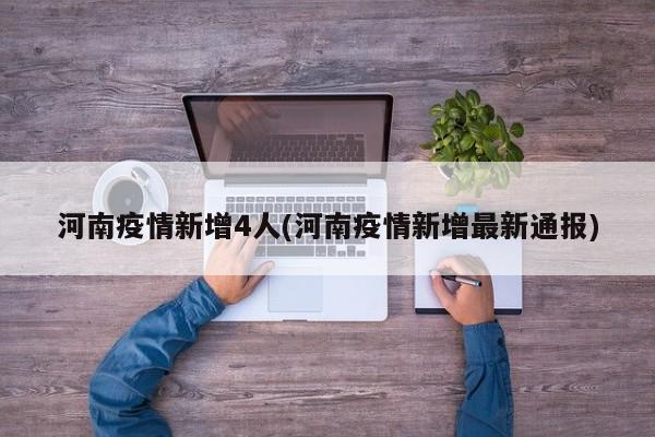 河南疫情新增4人(河南疫情新增最新通报)