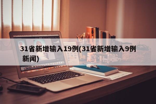 31省新增输入19例(31省新增输入9例 新闻)